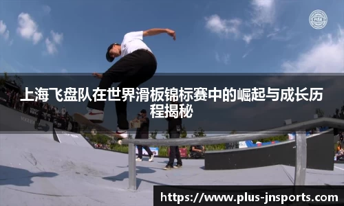 上海飞盘队在世界滑板锦标赛中的崛起与成长历程揭秘